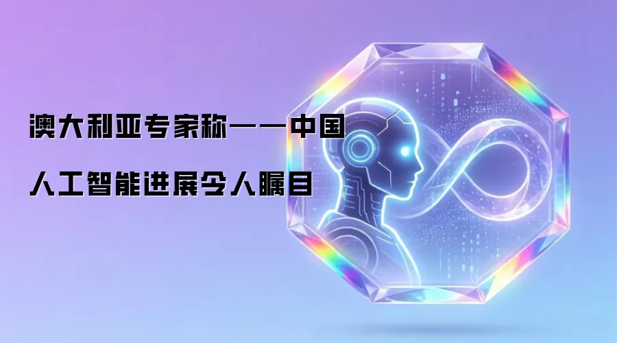 澳大利亚专家称——中国人工智能进展令人瞩目