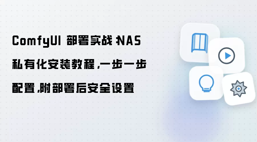 ComfyUI 部署实战:NAS 私有化安装教程,一步一步配置,附部署后安全设置