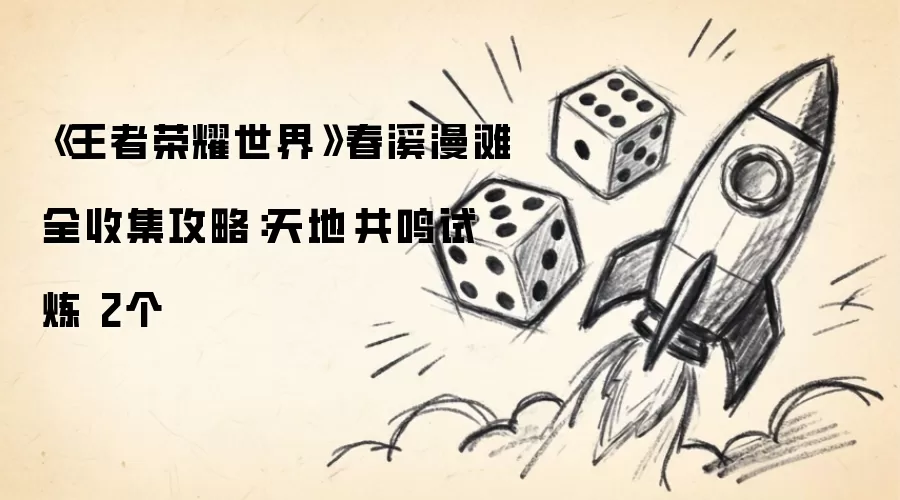 《王者荣耀世界》春溪漫滩全收集攻略:天地·共鸣试炼 2个