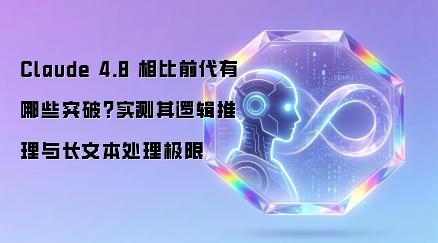 Claude 4.8 相比前代有哪些突破?实测其逻辑推理与长文本处理极限