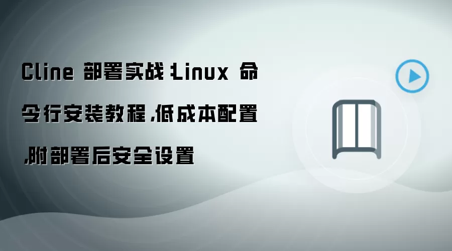 Cline 部署实战:Linux 命令行安装教程,低成本配置,附部署后安全设置