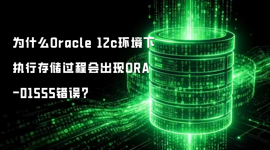 为什么Oracle 12c环境下执行存储过程会出现ORA-01555错误?