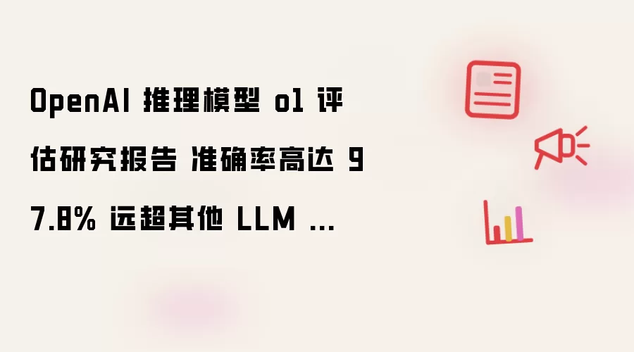 OpenAI 推理模型 o1 评估研究报告 准确率高达 97.8% 远超其他 LLM 模型 但成本很高