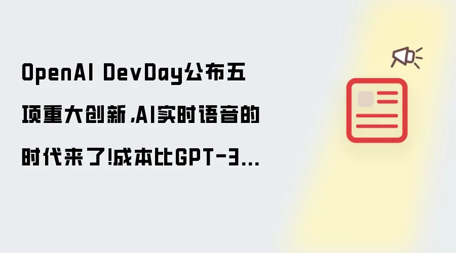 OpenAI DevDay公布五项重大创新,AI实时语音的时代来了!成本比GPT-3降低近1000倍!