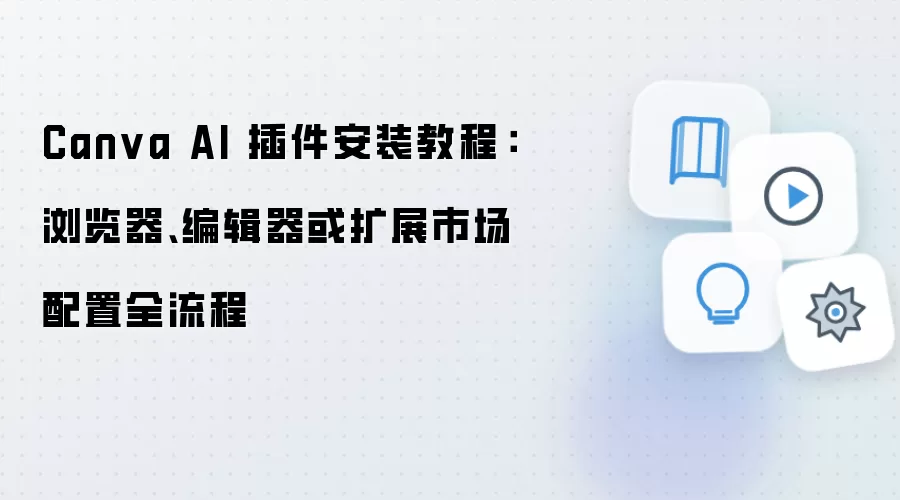 Canva AI 插件安装教程:浏览器、编辑器或扩展市场配置全流程