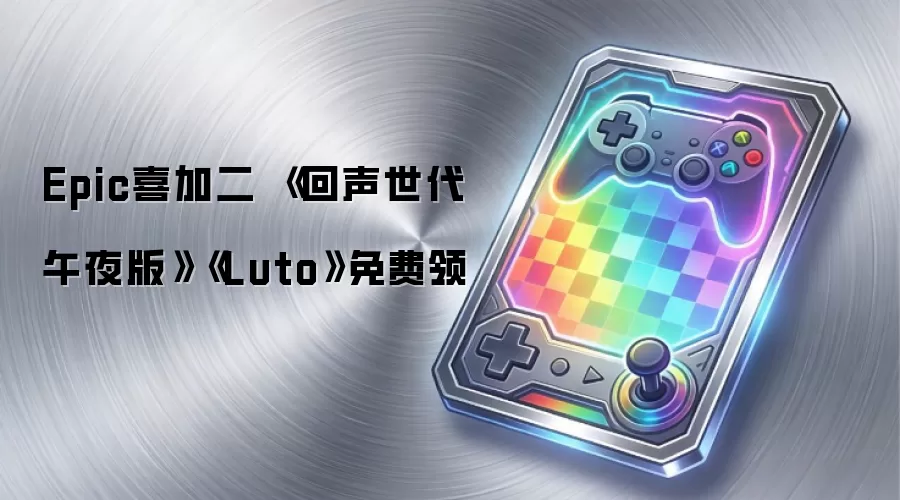 Epic喜加二 《回声世代 午夜版》《Luto》免费领