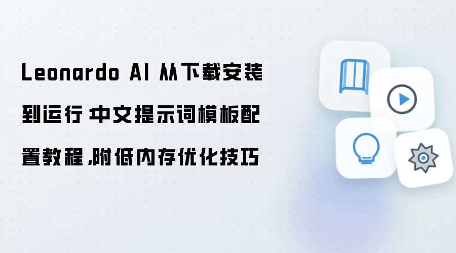 Leonardo AI 从下载安装到运行:中文提示词模板配置教程,附低内存优化技巧