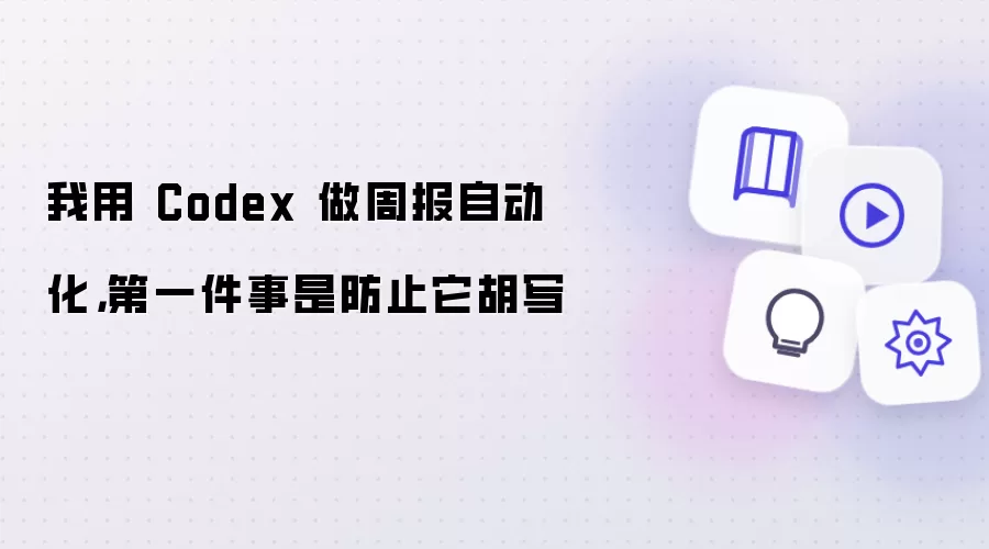 我用 Codex 做周报自动化,第一件事是防止它胡写