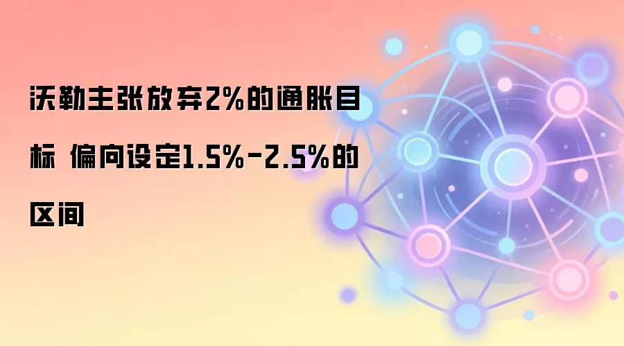 沃勒主张放弃2%的通胀目标 偏向设定1.5%-2.5%的区间