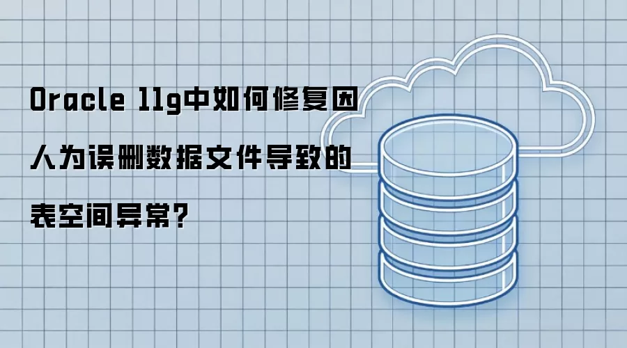 Oracle 11g中如何修复因人为误删数据文件导致的表空间异常?