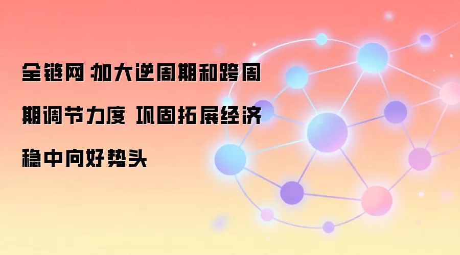 全链网:加大逆周期和跨周期调节力度 巩固拓展经济稳中向好势头