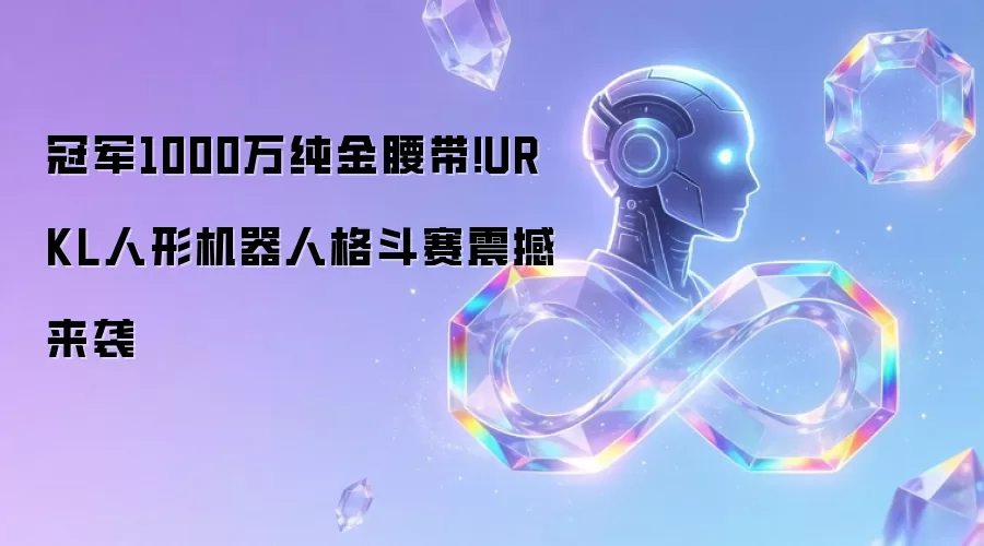 冠军1000万纯金腰带!URKL人形机器人格斗赛震撼来袭