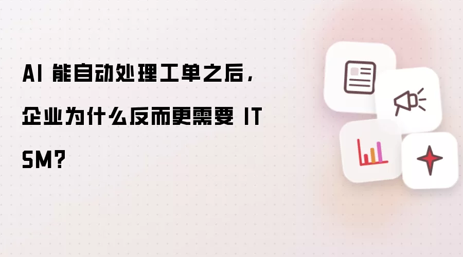 AI 能自动处理工单之后,企业为什么反而更需要 ITSM?