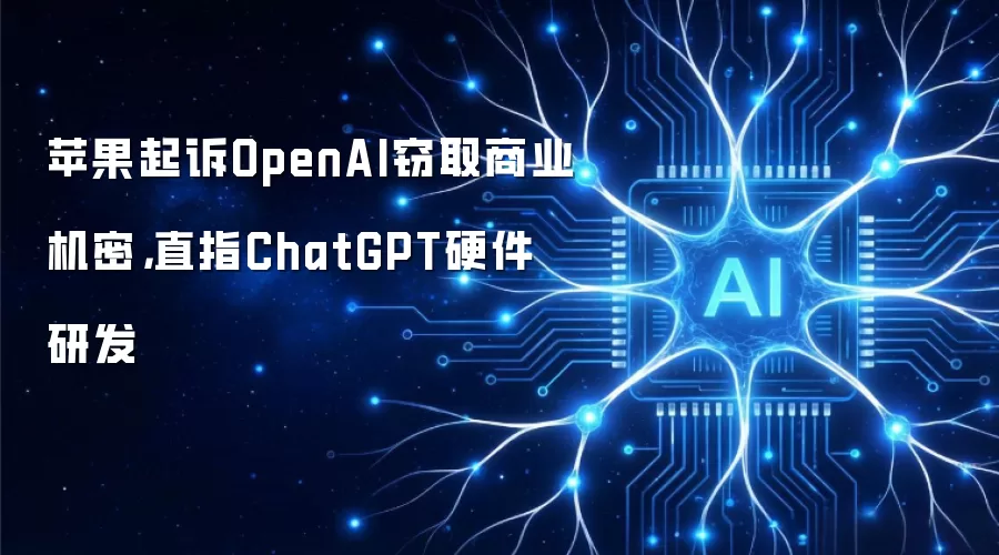 苹果起诉OpenAI窃取商业机密,直指ChatGPT硬件研发