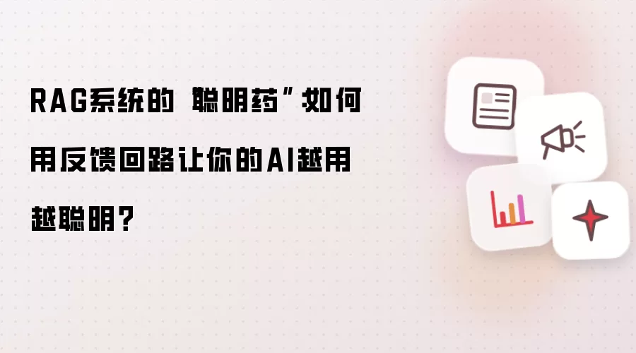 RAG系统的“聪明药”：如何用反馈回路让你的AI越用越聪明？