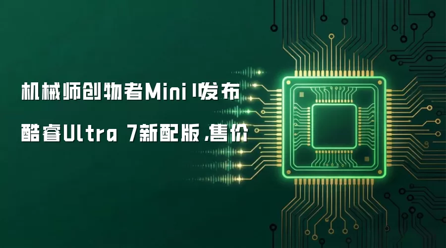 机械师创物者MiniⅡ发布酷睿Ultra 7新配版,售价