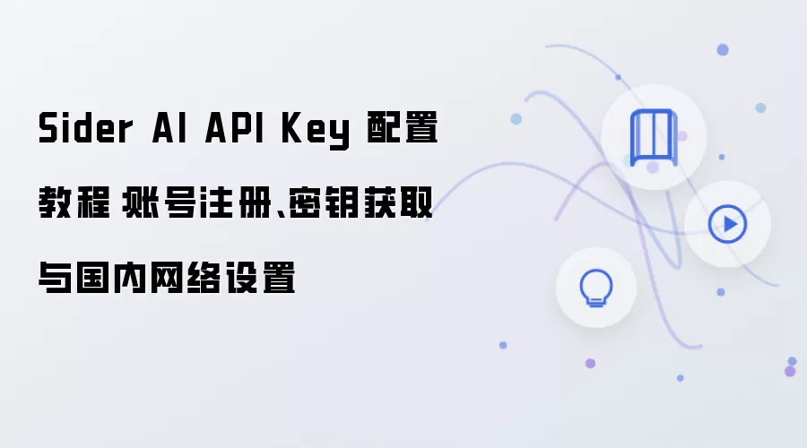 Sider AI API Key 配置教程:账号注册、密钥获取与国内网络设置