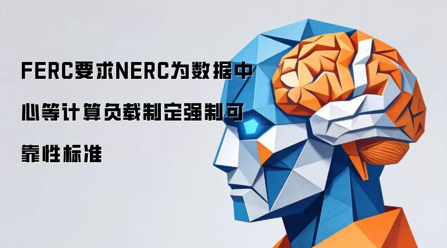 FERC要求NERC为数据中心等计算负载制定强制可靠性标准