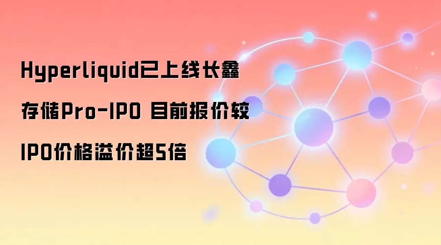 Hyperliquid已上线长鑫存储Pro-IPO 目前报价较IPO价格溢价超5倍