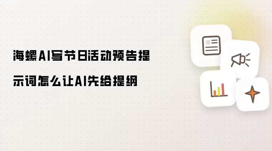 海螺AI写节日活动预告提示词怎么让AI先给提纲