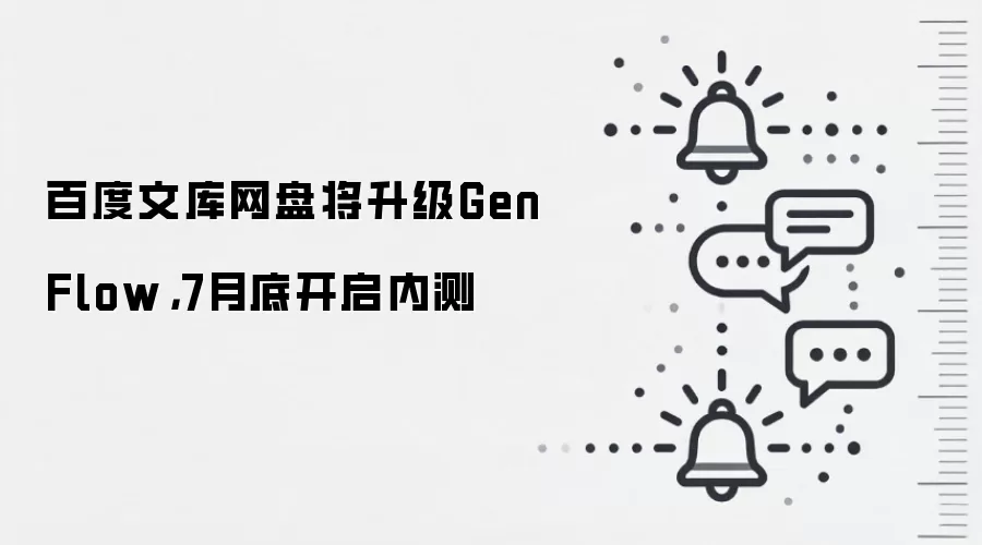 百度文库网盘将升级GenFlow,7月底开启内测