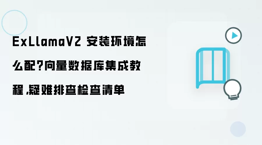 ExLlamaV2 安装环境怎么配?向量数据库集成教程,疑难排查检查清单