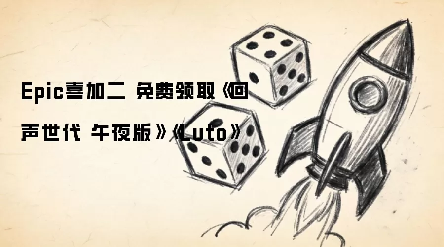 Epic喜加二 免费领取《回声世代 午夜版》《Luto》