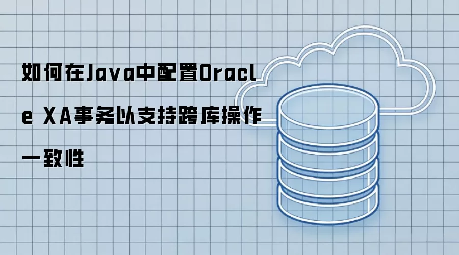 如何在Ja va中配置Oracle XA事务以支持跨库操作一致性