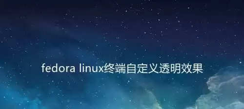 fedora终端怎么自定义透明效果? linux透明效果的设置方法
