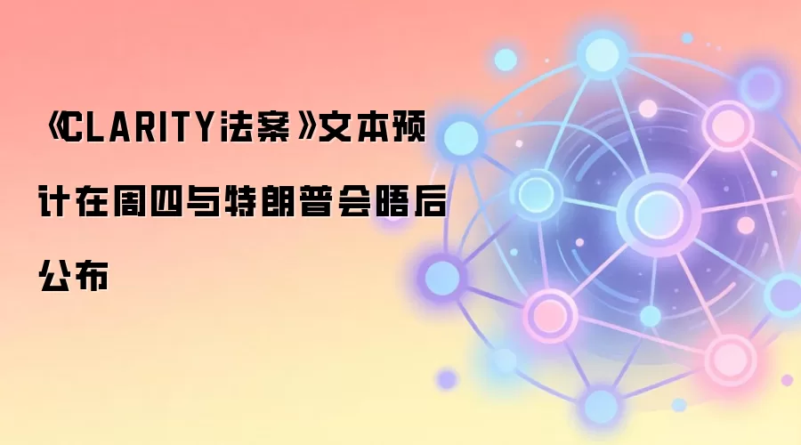 《CLARITY法案》文本预计在周四与特朗普会晤后公布