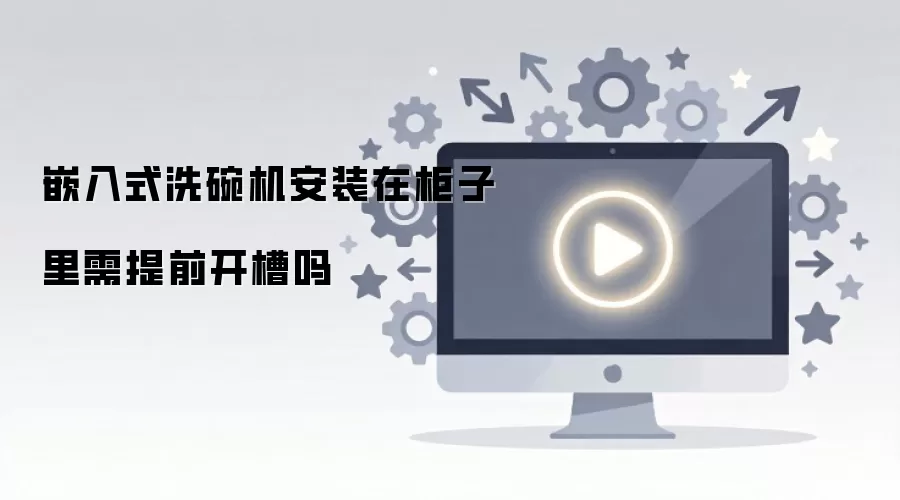 嵌入式洗碗机安装在柜子里需提前开槽吗