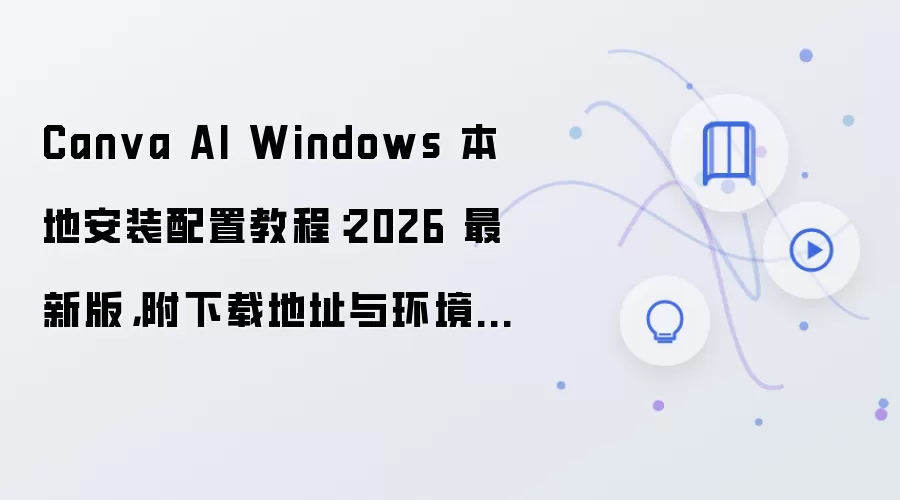 Canva AI Windows 本地安装配置教程:2026 最新版,附下载地址与环境要求