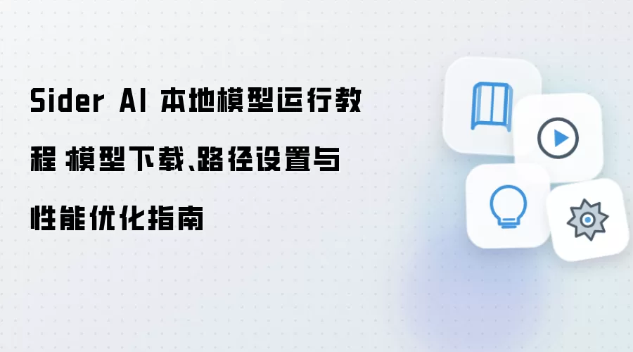 Sider AI 本地模型运行教程：模型下载、路径设置与性能优化指南