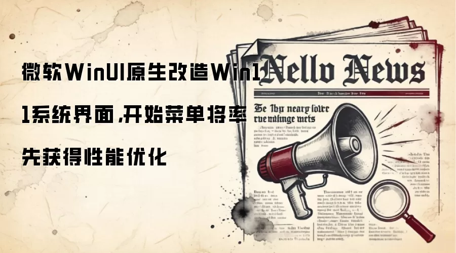 微软WinUI原生改造Win11系统界面,开始菜单将率先获得性能优化