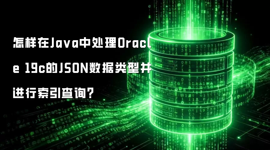怎样在Ja va中处理Oracle 19c的JSON数据类型并进行索引查询?