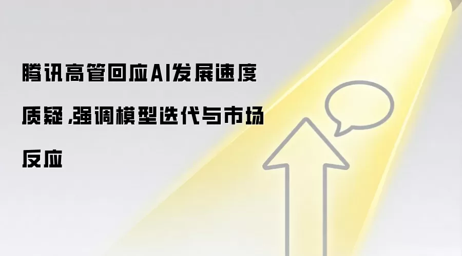 腾讯高管回应AI发展速度质疑,强调模型迭代与市场反应