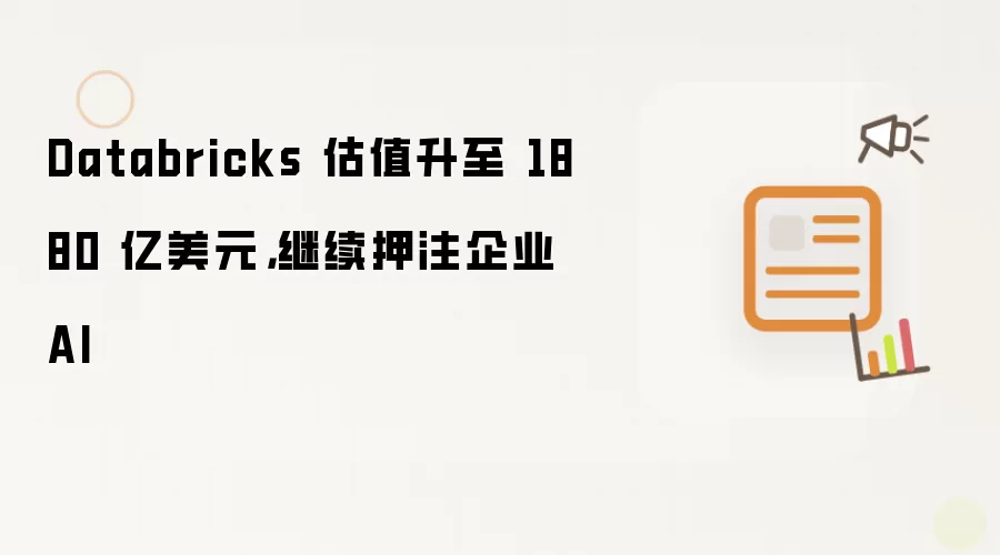 Databricks 估值升至 1880 亿美元,继续押注企业 AI
