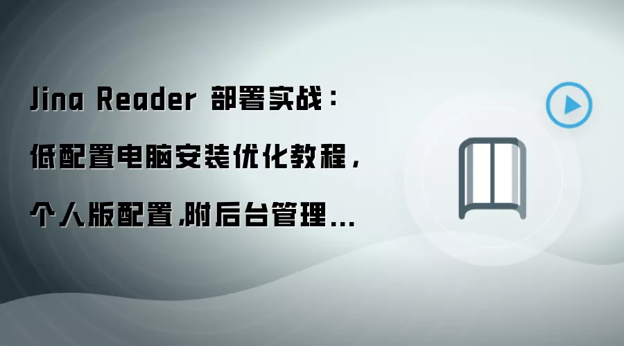 Jina Reader 部署实战:低配置电脑安装优化教程,个人版配置,附后台管理入口说明