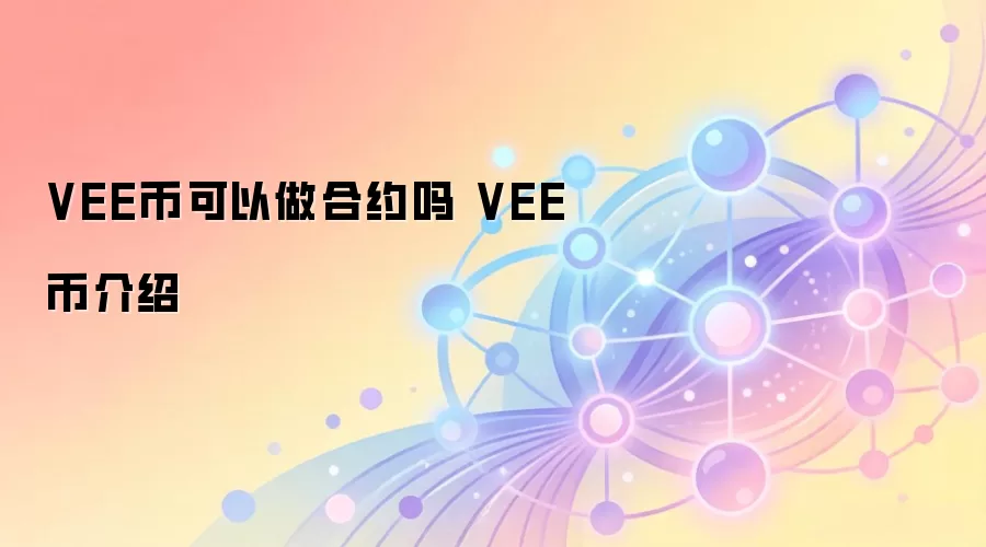 VEE代币 合约交易 虚拟商品 数字资产平台