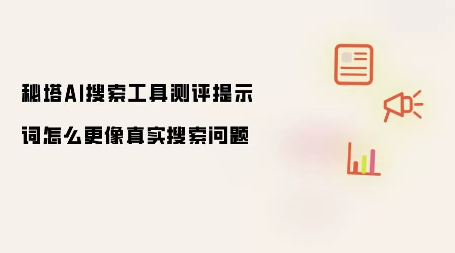 秘塔AI搜索工具测评提示词怎么更像真实搜索问题