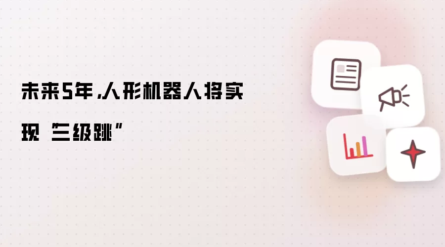 未来5年,人形机器人将实现“三级跳