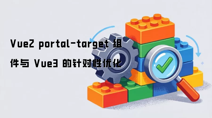 Vue2 portal-target 组件与 Vue3 的针对性优化