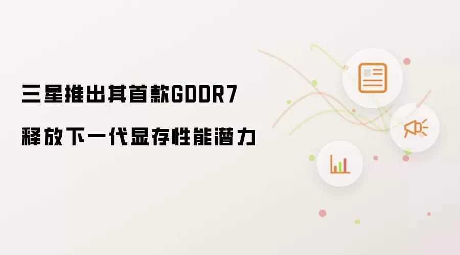 三星推出其首款GDDR7 释放下一代显存性能潜力