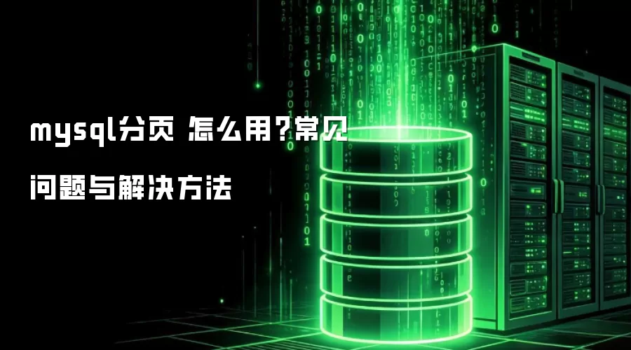 mysql分页 怎么用?常见问题与解决方法