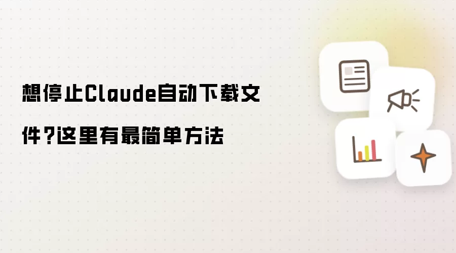 想停止Claude自动下载文件?这里有最简单方法