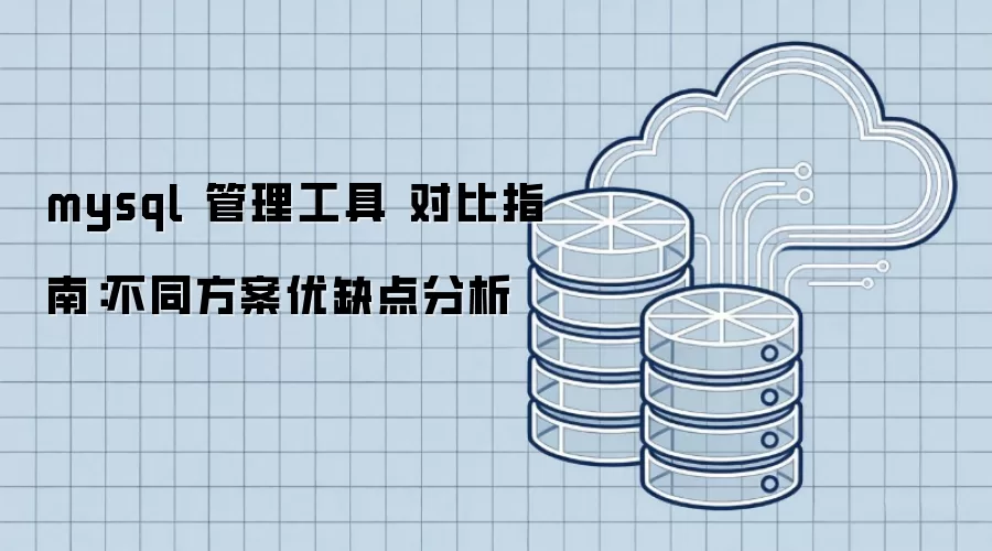 mysql 管理工具 对比指南:不同方案优缺点分析