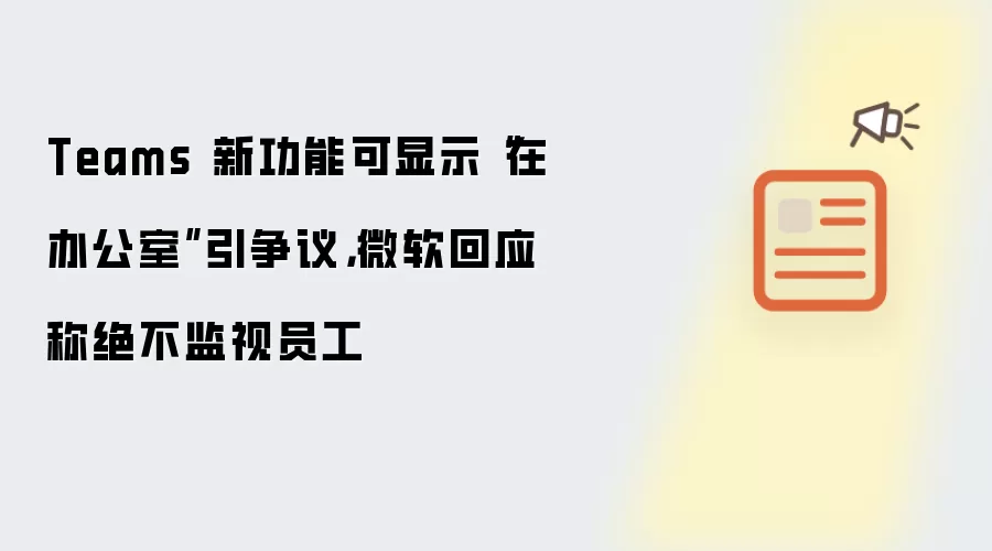 Teams 新功能可显示“在办公室”引争议,微软回应称绝不监视员工