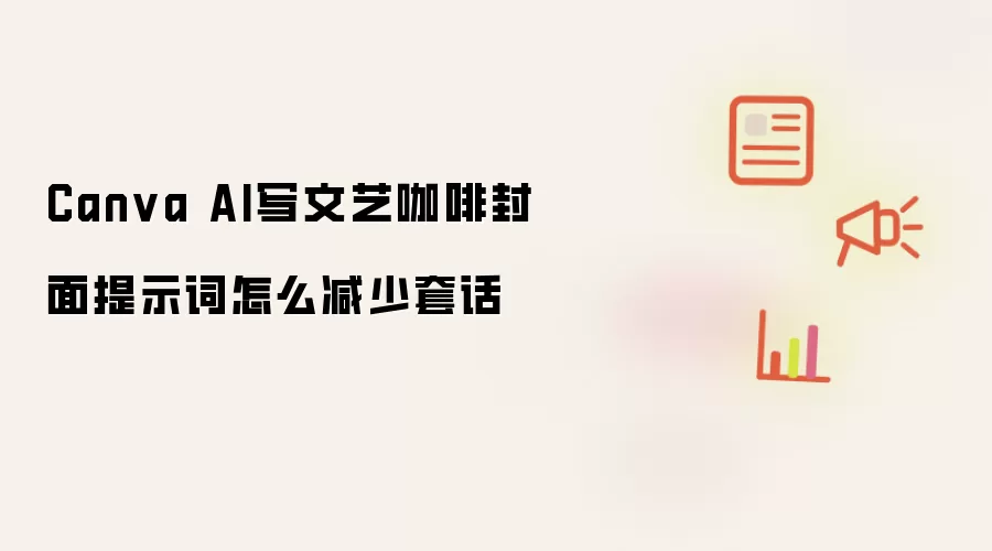 Canva AI写文艺咖啡封面提示词怎么减少套话
