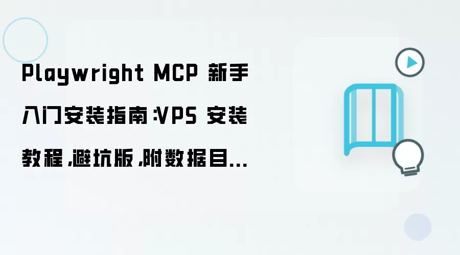 Playwright MCP 新手入门安装指南:VPS 安装教程,避坑版,附数据目录迁移方法