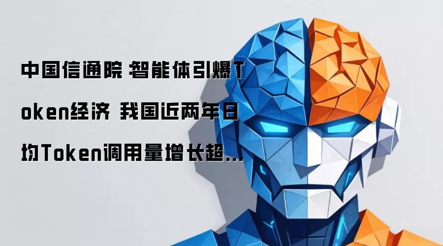 中国信通院:智能体引爆Token经济 我国近两年日均Token调用量增长超千倍